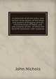 A collection of all the wills, now known to be extant, of the kings and queens of England, princes and princesses of Wales, and every branch of the . of Henry the Seventh exclusive: with explanat, John Nichols 