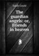 The guardian angels: or, Friends in heaven, Sarah Gould 