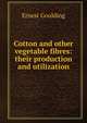 Cotton and other vegetable fibres: their production and utilization, Ernest Goulding 