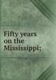 Fifty years on the Mississippi;, 