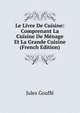 Le Livre De Cuisine: Comprenant La Cuisine De Menage Et La Grande Cuisine (French Edition), Jules Gouffe 