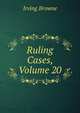 Ruling Cases, Volume 20, Browne, Irving, 1835-1899 