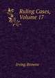 Ruling Cases, Volume 17, Browne, Irving, 1835-1899 