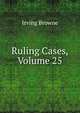 Ruling Cases, Volume 25, Browne, Irving, 1835-1899 