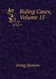 Ruling Cases, Volume 15, Browne, Irving, 1835-1899 