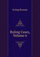 Ruling Cases, Volume 6, Browne, Irving, 1835-1899 