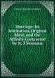 Marriage: Its Institution, Original Ideal, and the Affinity Contracted by It, 3 Sermons, Goulburn Edward Meyrick 