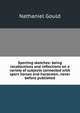 Sporting sketches: being recollections and reflections on a variety of subjects connected with sport horses and horsemen, never before published, Nathaniel Gould 