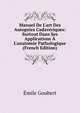 Manuel De L'art Des Autopsies Cadav?riques: Surtout Dans Ses Applications ? L'anatomie Pathologique (French Edition), Emile Goubert 