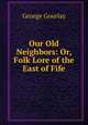 Our Old Neighbors: Or, Folk Lore of the East of Fife, George Gourlay 