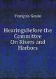 HearingsBefore the Committee On Rivers and Harbors., Francois Gouin 