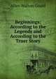 Beginnings: According to the Legends and According to the Truer Story, Allen Walton Gould 