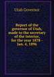 Report of the governor of Utah, made to the secretary of the interior, for the year 1878 -Jan. 4, 1896, Utah Governor 