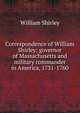 Correspondence of William Shirley: governor of Massachusetts and military commander in America, 1731-1760, William Shirley 