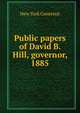 Public papers of David B. Hill, governor, 1885, New York Governor 