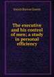 The executive and his control of men; a study in personal efficiency, Enoch Burton Gowin 