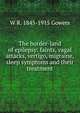 The border-land of epilepsy: faints, vagal attacks, vertigo, migraine, sleep symptoms and their treatment, W R. 1845-1915 Gowers 