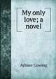 My only love; a novel, Aylmer Gowing 
