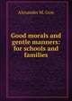 Good morals and gentle manners: for schools and families, Alexander M. Gow 