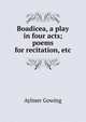 Boadicea, a play in four acts; poems for recitation, etc., Aylmer Gowing 