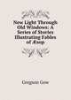 New Light Through Old Windows: A Series of Stories Illustrating Fables of ?sop, Gregson Gow 