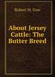 About Jersey Cattle: The Butter Breed, Robert M. Gow 