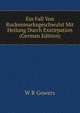 Ein Fall Von Ruckenmarksgeschwulst Mit Heilung Durch Exstirpation (German Edition), W R Gowers 