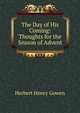 The Day of His Coming: Thoughts for the Season of Advent, Herbert Henry Gowen 