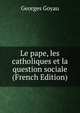 Le pape, les catholiques et la question sociale (French Edition), Georges Goyau 