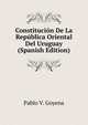 Constitucion De La Republica Oriental Del Uruguay (Spanish Edition), Pablo V. Goyena 