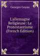 L'allemagne Religieuse: Le Protestantisme (French Edition), Georges Goyau 
