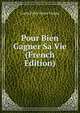 Pour Bien Gagner Sa Vie (French Edition), Lucie Felix-Faure Goyau 