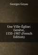 Une Ville-Eglise: Geneve, 1535-1907 (French Edition), Georges Goyau 