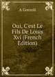 Oui, C'est Le Fils De Louis Xvi (French Edition), A Gozzoli 