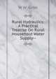 Rural Hydraulics: A Practical Treatise On Rural Household Water Supply--, W W. Grier 