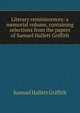 Literary reminiscences: a memorial volume, containing selections from the papers of Samuel Hallett Griffith, Samuel Hallett Griffith 