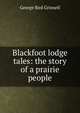Blackfoot lodge tales: the story of a prairie people, Grinnell George Bird 