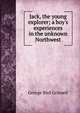 Jack, the young explorer; a boy's experiences in the unknown Northwest, George Bird Grinnell 