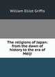 The religions of Japan: from the dawn of history to the era of Meiji, William Elliot Griffis 
