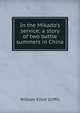 In the Mikado's service; a story of two battle summers in China, William Elliot Griffis 