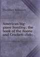 American big-game hunting; the book of the Boone and Crockett club;, Theodore Roosevelt 
