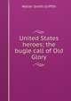United States heroes; the bugle call of Old Glory, Walter Smith Griffith 