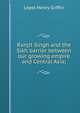 Ranjit Singh and the Sikh barrier between our growing empire and Central Asia;, Lepel Henry Griffin 