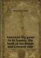 American big game in its haunts; the book of the Boone and Crockett club, Grinnell George Bird 