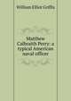 Matthew Calbraith Perry: a typical American naval officer, William Elliot Griffis 