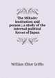 The Mikado: institution and person ; a study of the internal political forces of Japan, William Elliot Griffis 
