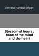 Blossomed hours ; book of the mind and the heart, Edward Howard Griggs 
