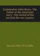 Commodore John Barry, "the father of the American navy"; the record of his services for our country, Martin J. 1842-1911 Griffin 