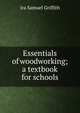 Essentials of woodworking; a textbook for schools, Ira Samuel Griffith 