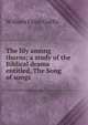 The lily among thorns; a study of the Biblical drama entitled, The Song of songs, William Elliot Griffis 